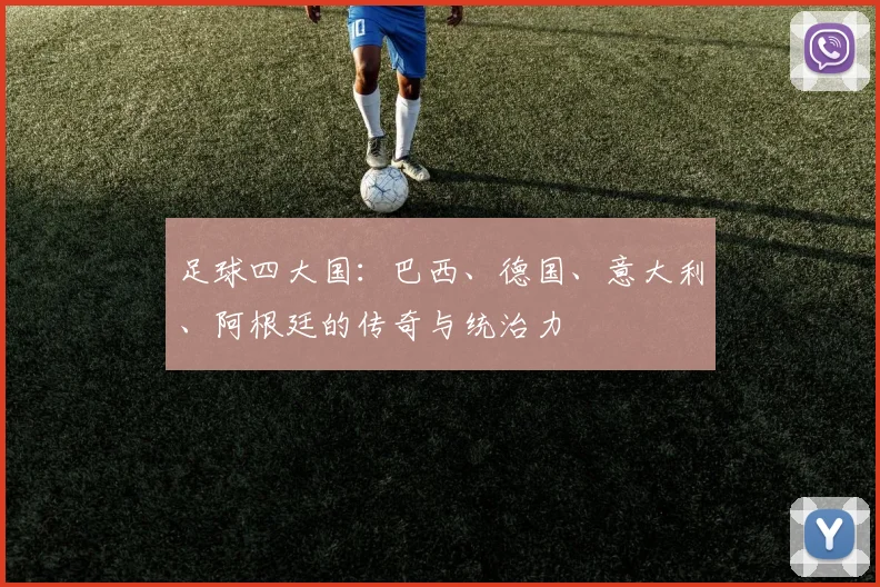 足球四大国:巴西、德国、意大利、阿根廷的传奇与统治力