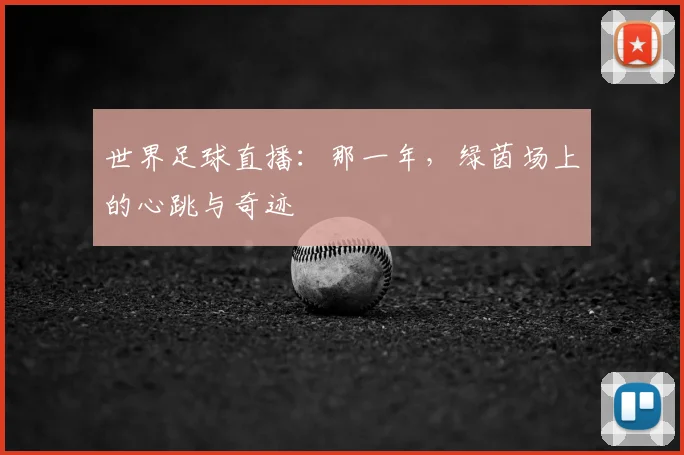 世界足球直播:那一年,绿茵场上的心跳与奇迹