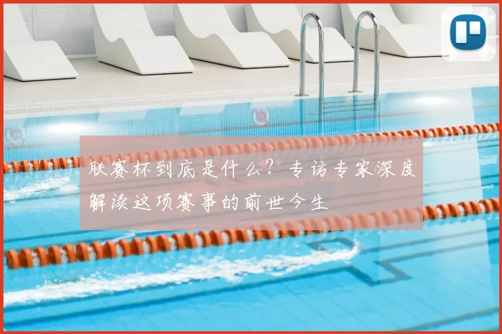 联赛杯到底是什么?专访专家深度解读这项赛事的前世今生