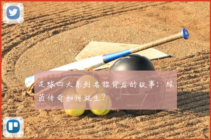 足球四大系列名称背后的故事：绿茵传奇如何诞生？