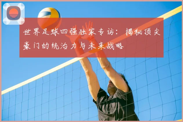 世界足球四强独家专访：揭秘顶尖豪门的统治力与未来战略