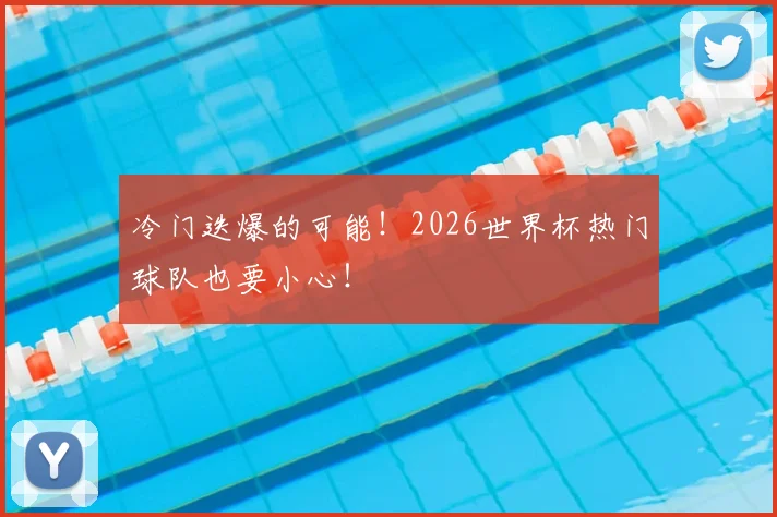 冷门迭爆的可能！2026世界杯热门球队也要小心！