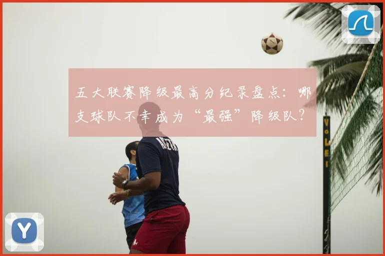 五大联赛降级最高分纪录盘点：哪支球队不幸成为“最强”降级队？