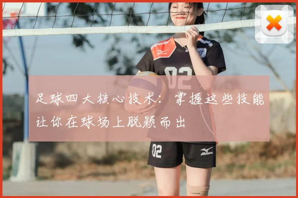 足球四大核心技术：掌握这些技能让你在球场上脱颖而出