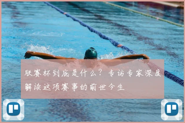 联赛杯到底是什么？专访专家深度解读这项赛事的前世今生