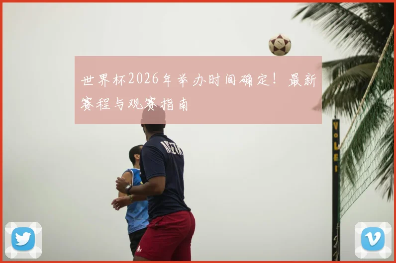 世界杯2026年举办时间确定！最新赛程与观赛指南