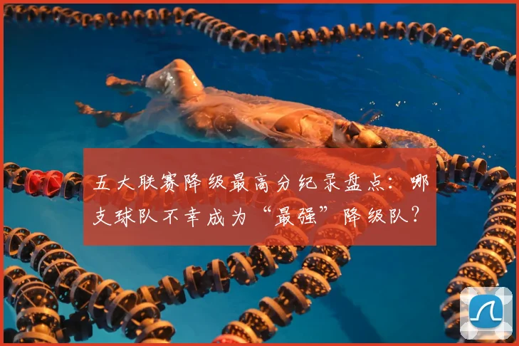 五大联赛降级最高分纪录盘点：哪支球队不幸成为“最强”降级队？